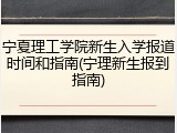 宁夏理工学院新生入学报道时间和指南(宁理新生报到指南)