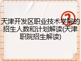 天津开发区职业技术学院的招生人数和计划解读(天津职院招生解读)