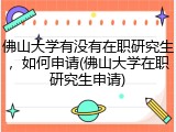 佛山大学有没有在职研究生，如何申请(佛山大学在职研究生申请)
