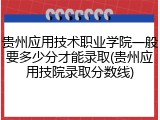 贵州应用技术职业学院一般要多少分才能录取(贵州应用技院录取分数线)