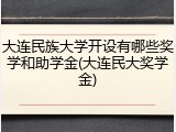 大连民族大学开设有哪些奖学和助学金(大连民大奖学金)