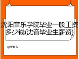 沈阳音乐学院毕业一般工资多少钱(沈音毕业生薪资)