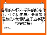 宿州航空职业学院的校史简介，什么历史与社会背景下建校的(宿州航空职业学院校史背景)