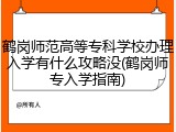 鹤岗师范高等专科学校办理入学有什么攻略没(鹤岗师专入学指南)