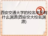 西安交通大学的校名来历有什么渊源(西安交大校名渊源)