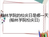 榆林学院的校庆日是哪一天(榆林学院校庆日)
