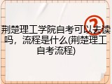荆楚理工学院自考可以去读吗，流程是什么(荆楚理工自考流程)