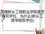 河南新乡工商职业学院是否有双学位，为什么(新乡工商学院双学位)