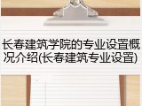 长春建筑学院的专业设置概况介绍(长春建筑专业设置)