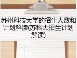 苏州科技大学的招生人数和计划解读(苏科大招生计划解读)