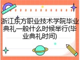浙江东方职业技术学院毕业典礼一般什么时候举行(毕业典礼时间)