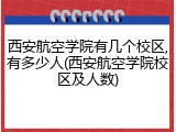 西安航空学院有几个校区,有多少人(西安航空学院校区及人数)
