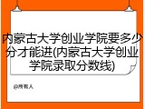 内蒙古大学创业学院要多少分才能进(内蒙古大学创业学院录取分数线)