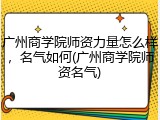 广州商学院师资力量怎么样，名气如何(广州商学院师资名气)
