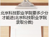 北京科技职业学院要多少分才能进(北京科技职业学院录取分数)