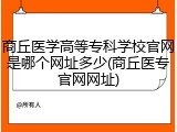 商丘医学高等专科学校官网是哪个网址多少(商丘医专官网网址)