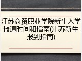 江苏商贸职业学院新生入学报道时间和指南(江苏新生报到指南)