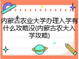 内蒙古农业大学办理入学有什么攻略没(内蒙古农大入学攻略)