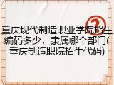 重庆现代制造职业学院招生编码多少，隶属哪个部门(重庆制造职院招生代码)