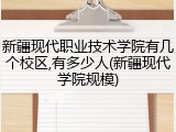 新疆现代职业技术学院有几个校区,有多少人(新疆现代学院规模)