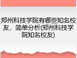 郑州科技学院有哪些知名校友，简单分析(郑州科技学院知名校友)