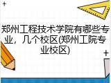 郑州工程技术学院有哪些专业，几个校区(郑州工院专业校区)