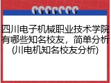 四川电子机械职业技术学院有哪些知名校友，简单分析(川电机知名校友分析)