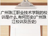 广州珠江职业技术学院的校训是什么,有何历史(广州珠江校训及历史)