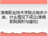 淮南职业技术学院占地多少亩，什么情况下成立(淮南职院面积与建校)