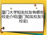 厦门大学知名校友有哪些，校史介绍(厦门知名校友与校史)