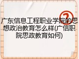 广东信息工程职业学院的思想政治教育怎么样(广信职院思政教育如何)