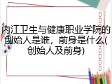内江卫生与健康职业学院的创始人是谁，前身是什么(创始人及前身)