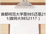 首都师范大学是985还是211(首师大985211？)