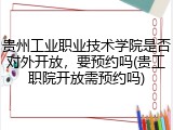 贵州工业职业技术学院是否对外开放，要预约吗(贵工职院开放需预约吗)