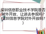 深圳信息职业技术学院是否对外开放，让进去参观吗？(深圳信息学院对外开放吗？)