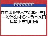 宜宾职业技术学院毕业典礼一般什么时候举行(宜宾职院毕业典礼时间)