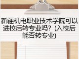 新疆机电职业技术学院可以进校后转专业吗？(入校后能否转专业)