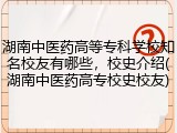 湖南中医药高等专科学校知名校友有哪些，校史介绍(湖南中医药高专校史校友)