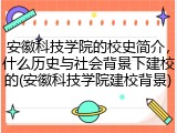 安徽科技学院的校史简介，什么历史与社会背景下建校的(安徽科技学院建校背景)