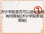 济宁学院是否可以进校参观，有何限制(济宁学院参观限制)