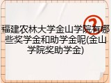 福建农林大学金山学院有哪些奖学金和助学金呢(金山学院奖助学金)