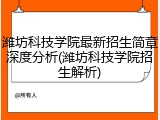 潍坊科技学院最新招生简章深度分析(潍坊科技学院招生解析)