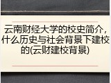 云南财经大学的校史简介，什么历史与社会背景下建校的(云财建校背景)