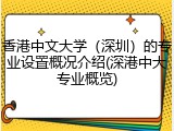 香港中文大学（深圳）的专业设置概况介绍(深港中大专业概览)