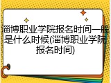 淄博职业学院报名时间一般是什么时候(淄博职业学院报名时间)