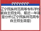 辽宁民族师范高等专科学校能自主招生吗，最近一年简章分析(辽宁民族师范高专自主招生简章)