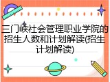 三门峡社会管理职业学院的招生人数和计划解读(招生计划解读)