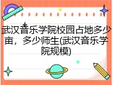武汉音乐学院校园占地多少亩，多少师生(武汉音乐学院规模)