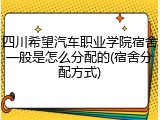 四川希望汽车职业学院宿舍一般是怎么分配的(宿舍分配方式)