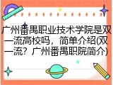 广州番禺职业技术学院是双一流高校吗，简单介绍(双一流？广州番禺职院简介)
